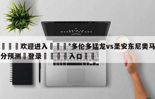 💦欢迎进入💰多伦多猛龙vs圣安东尼奥马刺比分预测✋登录🐐入口✡️