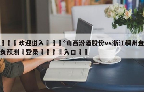 💦欢迎进入💰山西汾酒股份vs浙江稠州金租胜负预测✋登录🐐入口✡️