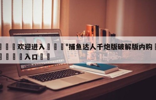 💦欢迎进入💰捕鱼达人千炮版破解版内购✋登录🐐入口✡️