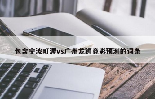 包含宁波町渥vs广州龙狮竞彩预测的词条